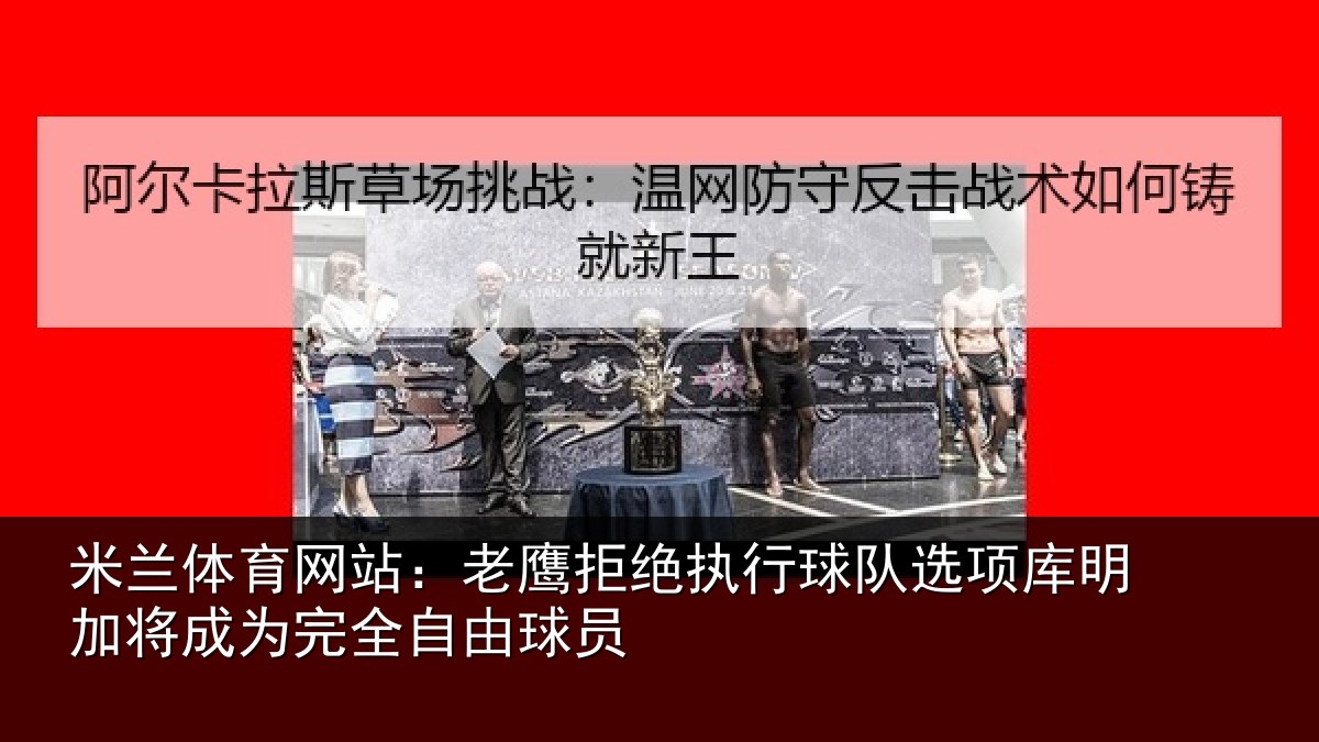 米兰体育网站:老鹰拒绝执行球队选项库明加将成为完全自由球员
