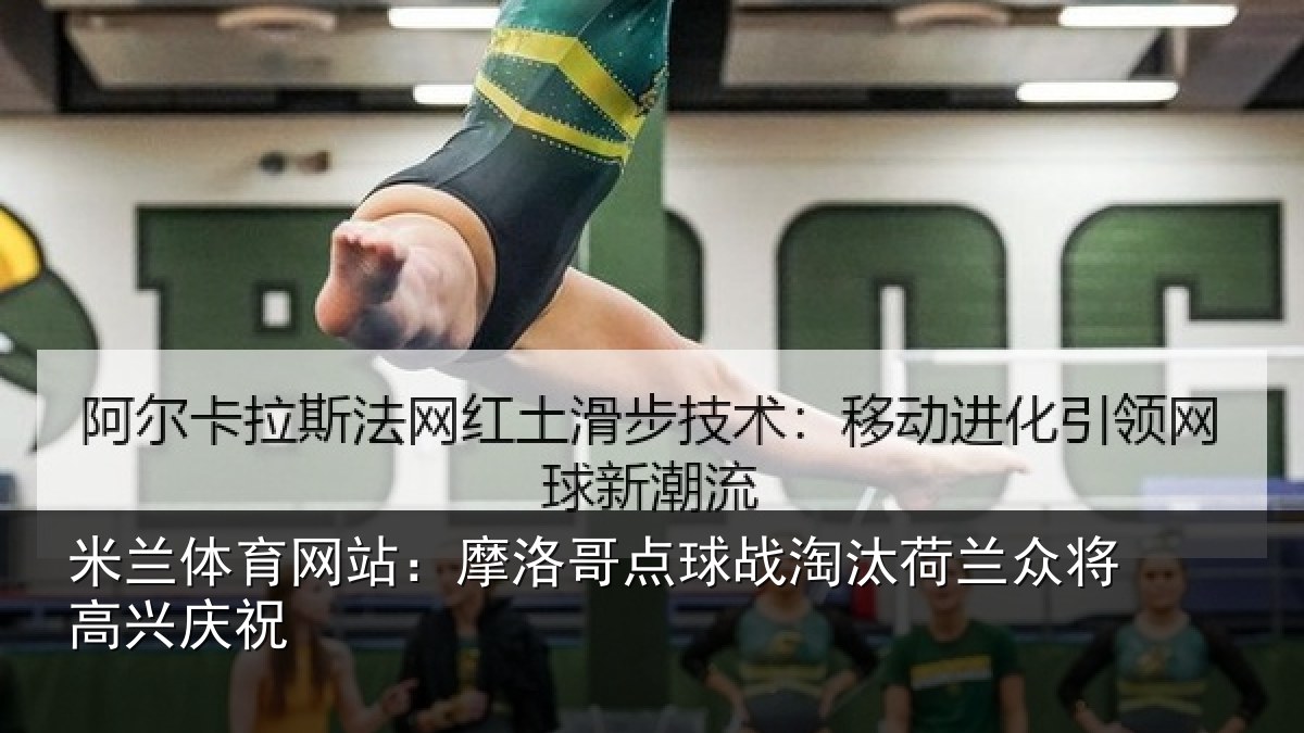 米兰体育网站：摩洛哥点球战淘汰荷兰众将高兴庆祝