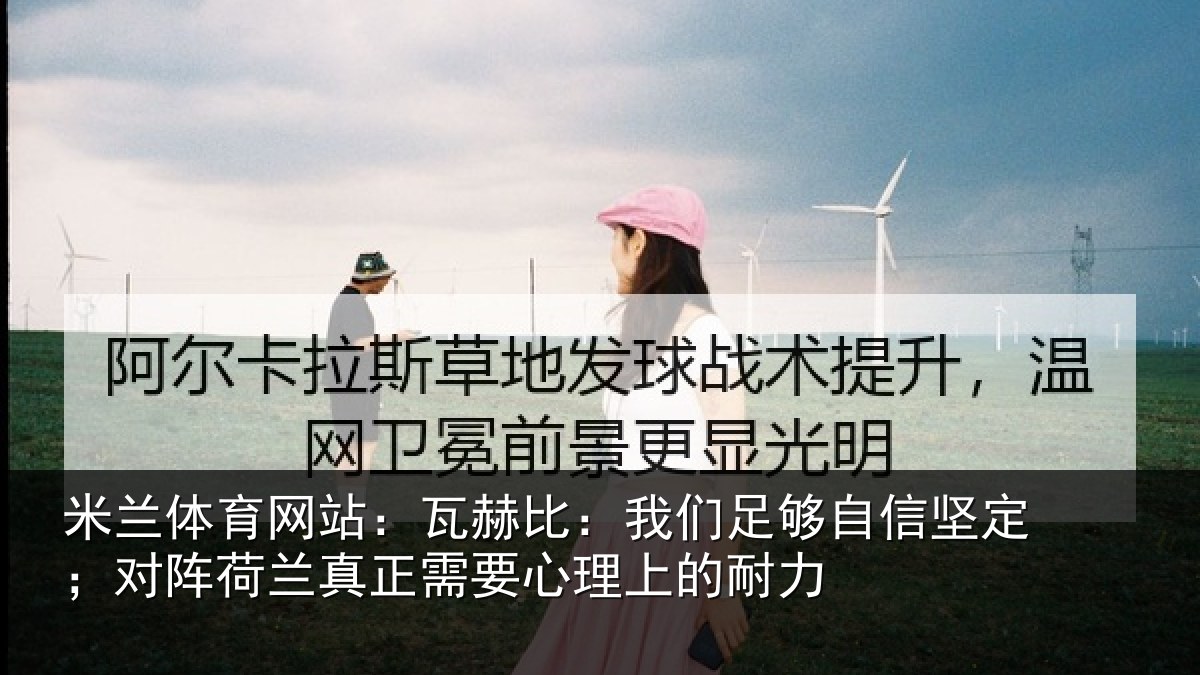 米兰体育网站:瓦赫比:我们足够相关情况真正相关情况