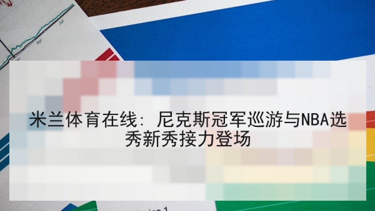 米兰体育在线: 尼克斯冠军巡游与NBA选秀新秀接力登场