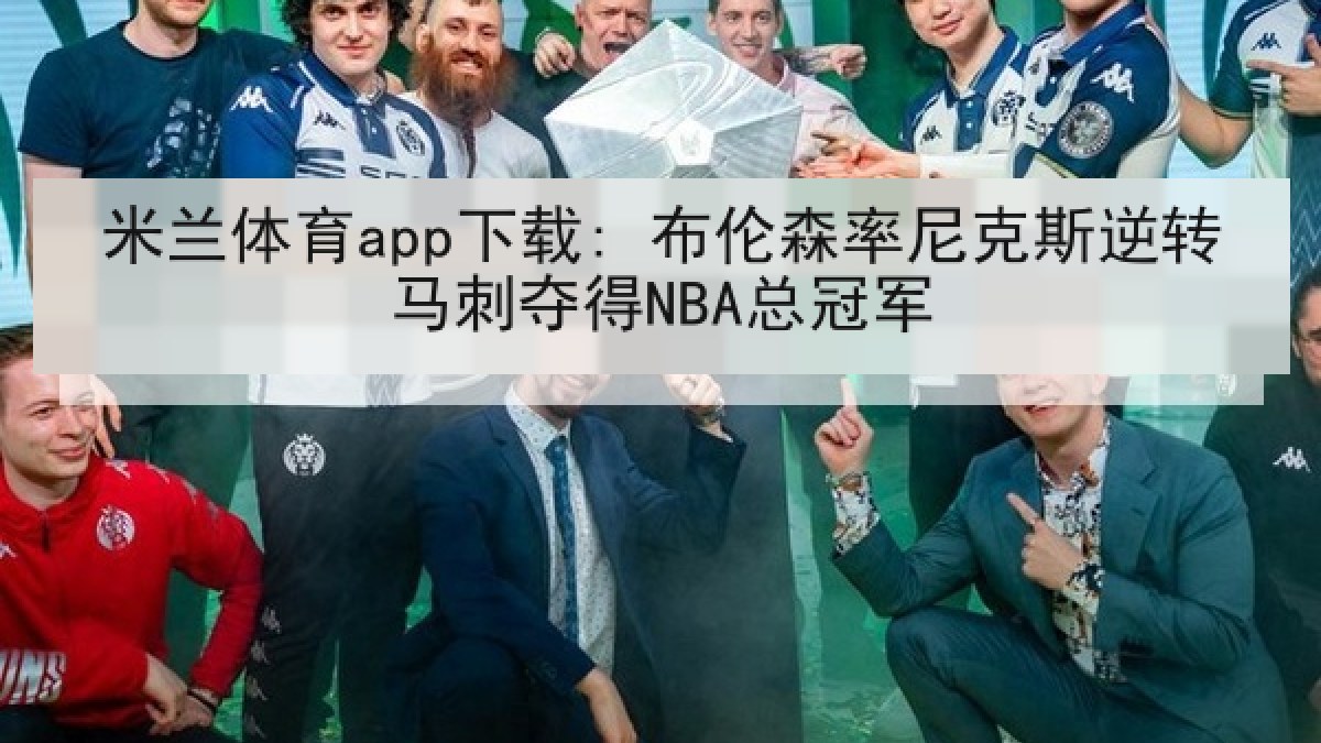米兰体育app下载: 布伦森率尼克斯逆转马刺夺得NBA总冠军