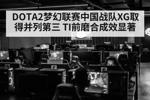DOTA2梦幻联赛中国战队XG取得并列第三 TI前磨合成效显著