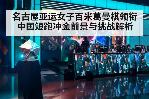 名古屋亚运女子百米葛曼棋领衔 中国短跑冲金前景与挑战解析